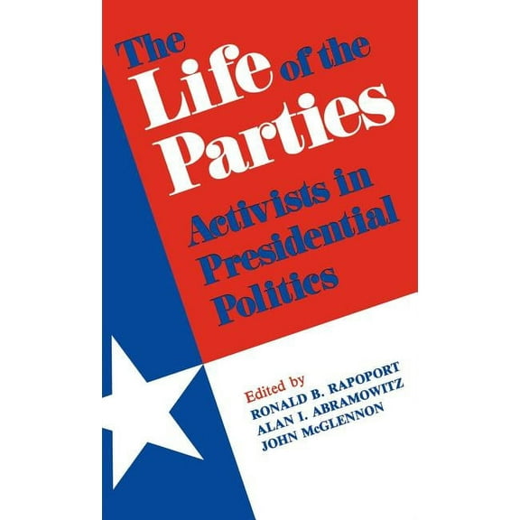The Life of the Parties: Activists in Presidential Politics, (Hardcover)
