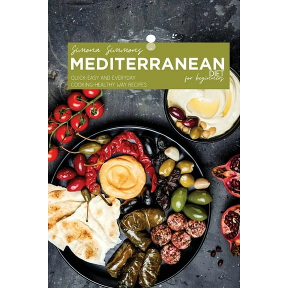 Mediterranean Diet for Beginners: Quick-Easy and Everyday Cooking- Healthy Way Recipes