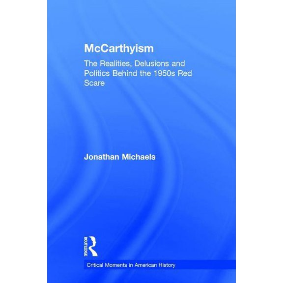 Critical Moments in American History McCarthyism: The Realities, Delusions and Politics Behind the 1950s Red Scare, (Hardcover)