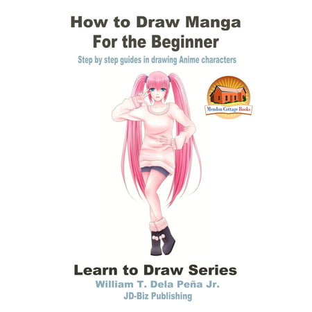 How to Draw Manga for the Beginner: Step by Step Guides in Drawing Anime Characters -