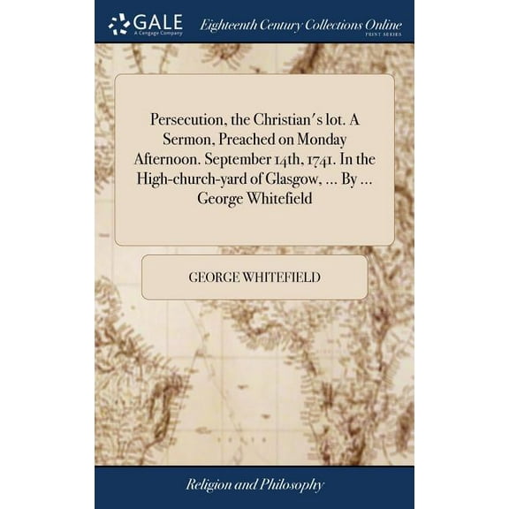 Persecution, the Christian's lot. A Sermon, Preached on Monday Afternoon. September 14th, 1741. In the High-church-yard of Glasgow, ... By ... George Whitefield (Hardcover)