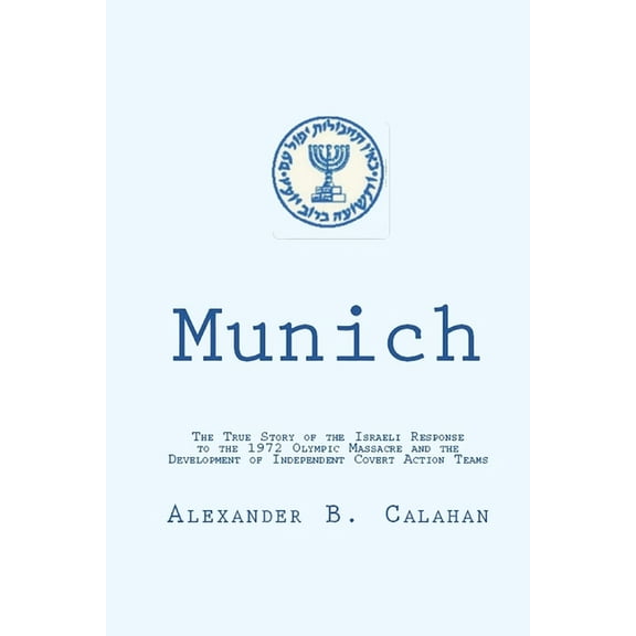 Munich: The Israeli Response to the 1972 Munich Olympic Massacre and the Development of Independent Covert Action Teams, (Paperback)