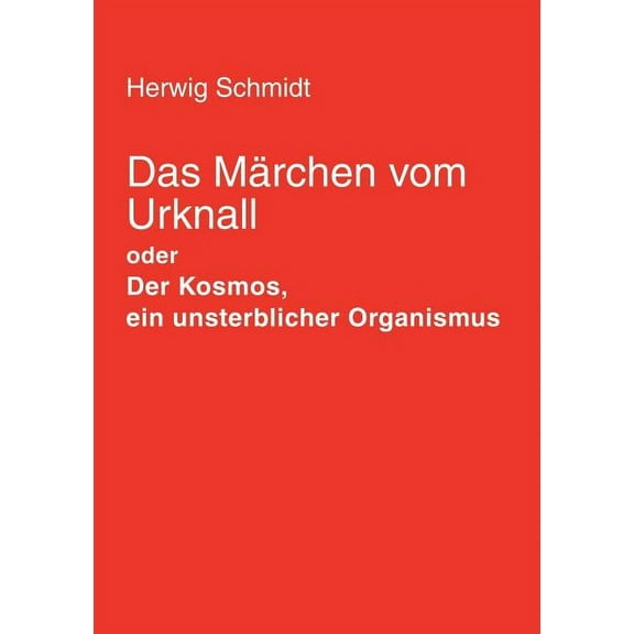 Das MÃ¤rchen vom Urknall: Der Kosmos, ein unsterblicher Organismus, (Paperback)