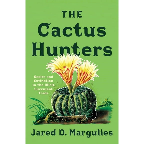 The Cactus Hunters: Desire and Extinction in the Illicit Succulent Trade, (Paperback)