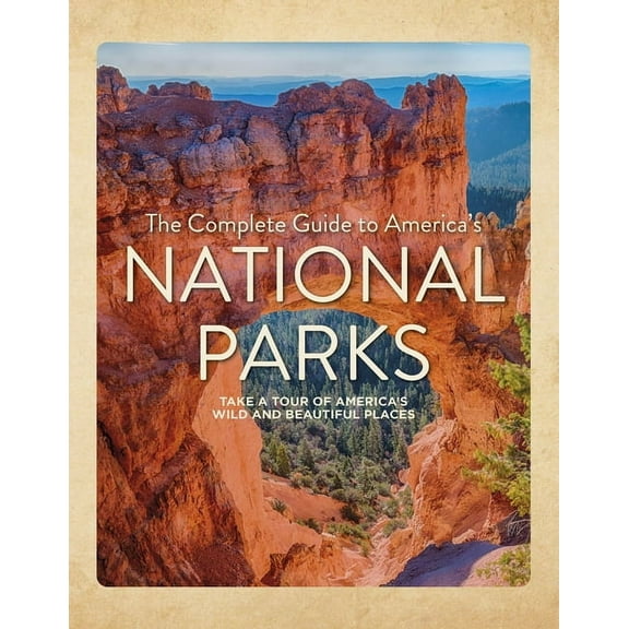 The Complete Guide to America's National Parks: Take a Tour of America's Wild and Beautiful Places, (Hardcover)