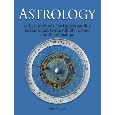Astrology: 12 Best Methods For Understanding Zodiac Signs, Compatibility, Career and Relationships - (Best Women Of The Zodiac)