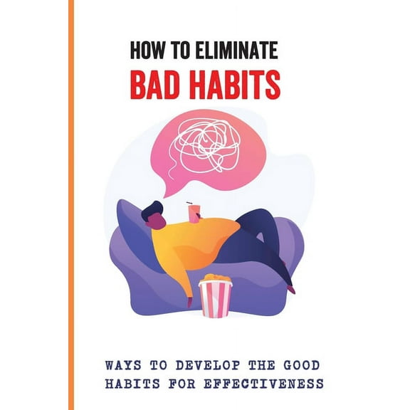 How To Eliminate Bad Habits: Ways To Develop The Good Habits For Effectiveness: Rewire Change Your Brain (Paperback)