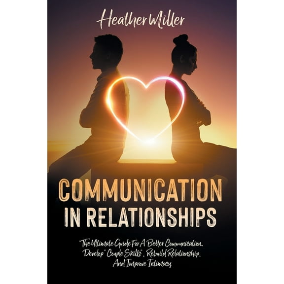 Communication in Relationships: The Ultimate Guide For A Better Communication. Develop "Couple Skills", Rebuil, (Paperback)