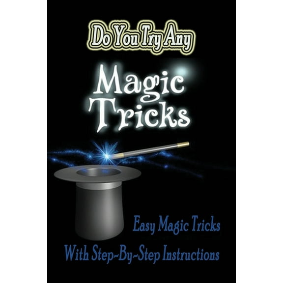 Do You Try Any Magic Tricks : Easy Magic Tricks With Step-By-Step Instruction: Easy Magic Tricks With Step-By-Step Instruction Book (Paperback)
