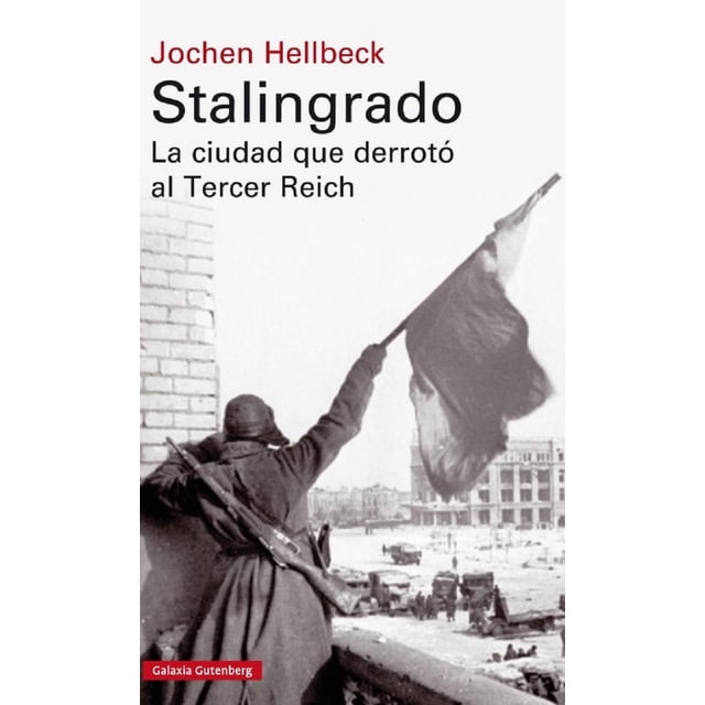 STALINGRADO LA CIUDAD QUE DERROTO AL TERCER REICH GALAXIA GUTENBERG JOCHEN HELLBECK