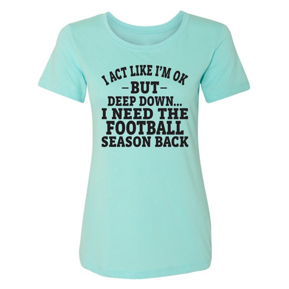 I Act Like I'm Ok. . .Football Womens crewneck tee