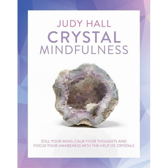 Crystal Mindfulness: Still Your Mind, Calm Your Thoughts and Focus Your Awareness with the Help of Crystals, (Paperback)