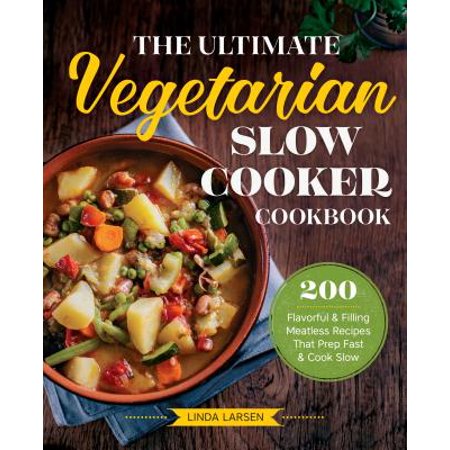 The Ultimate Vegetarian Slow Cooker Cookbook : 200 Flavorful and Filling Meatless Recipes That Prep Fast and Cook (Best Vegetarian Slow Cooker Cookbook)