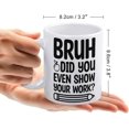 thumbnail image 2 of Bruh Did You Even Show Your Work Mug Funny Coffee Mug Ceramic Cup Tea 11 Oz For Women Men Novelty Birthday Gift, 2 of 6