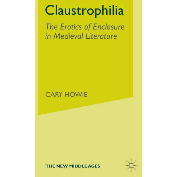 New Middle Ages Claustrophilia: The Erotics of Enclosure in Medieval Literature, (Hardcover)