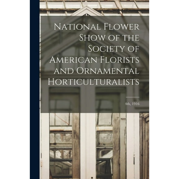 National Flower Show of the Society of American Florists and Ornamental Horticulturalists; 4th, 1916 (Paperback)