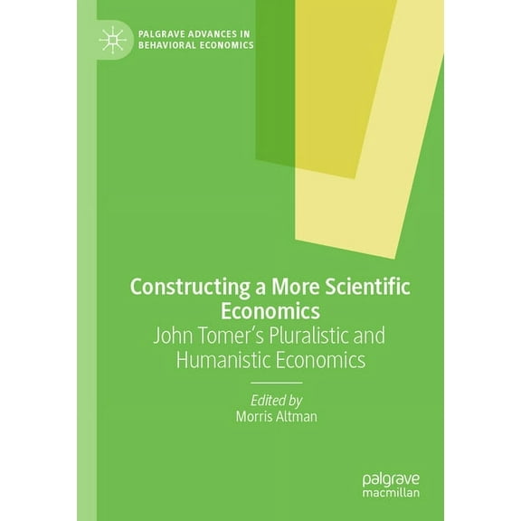 Palgrave Advances in Behavioral Economic Constructing a More Scientific Economics: John Tomer's Pluralistic and Humanistic Economics, (Paperback)