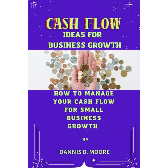Cash Flow Ideas for Business Growth: How to Manage Your Cash Flow For Small Business Growth