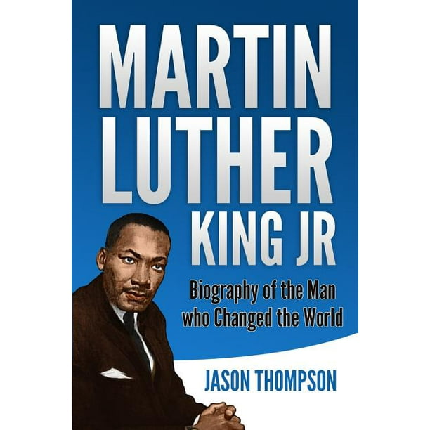 Martin Luther King Jr : Biography of the Man who Changed ...