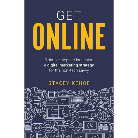 Get Online: 6 Simple Steps to Launching a Digital Marketing Strategy for the Non-Tech Savvy (Paperback)