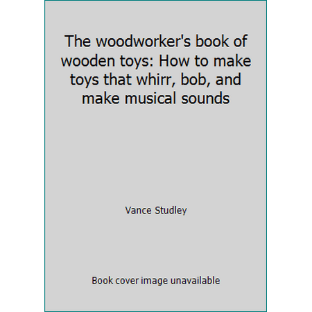 The woodworker's book of wooden toys: How to make toys that whirr, bob, and make musical sounds, Used [Hardcover]