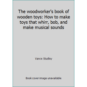 The woodworker's book of wooden toys: How to make toys that whirr, bob, and make musical sounds, Used [Hardcover]