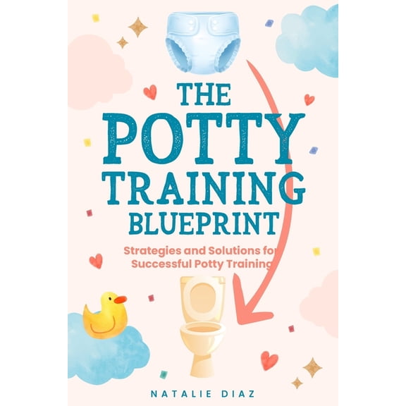 The Potty Training Blueprint: Strategies and Solutions for Successful Potty Training