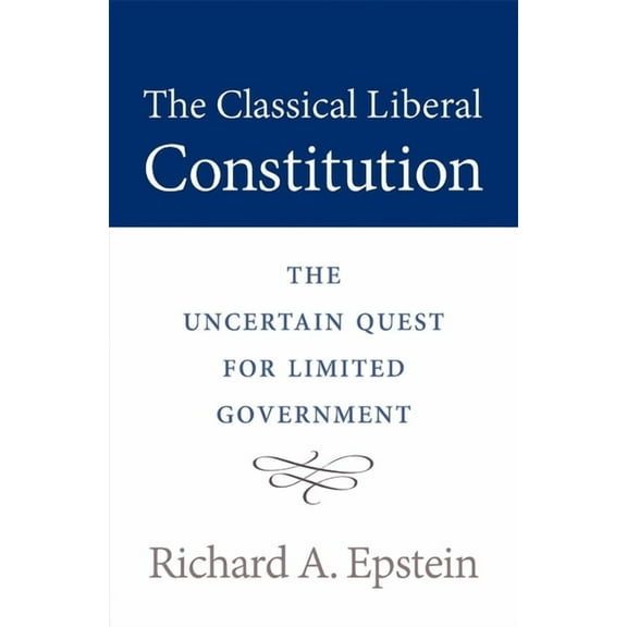 Classical Liberal Constitution: The Uncertain Quest for Limited Government, (Paperback)