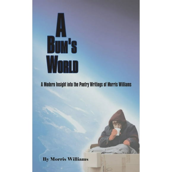 A Bum's World : A Modern Insight into the Poetry Writings of Morris Williams (Paperback)