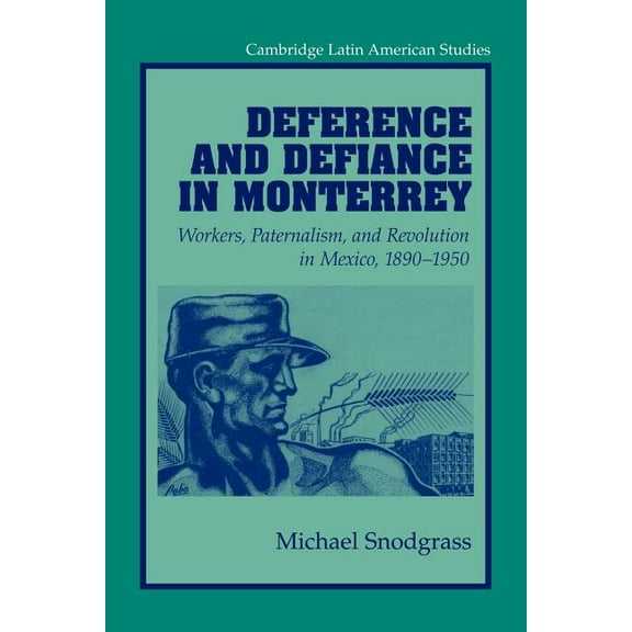 Cambridge Latin American Studies Deference and Defiance in Monterrey: Workers, Paternalism, and Revolution in Mexico, 1890 1950, Book 88, (Paperback)