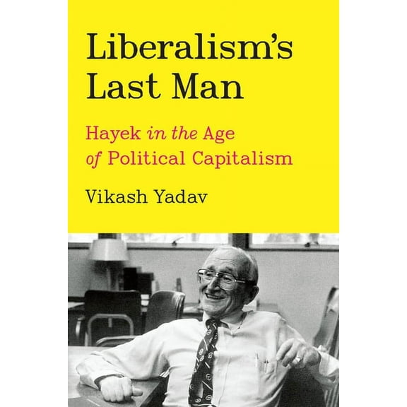 Liberalism's Last Man: Hayek in the Age of Political Capitalism, (Hardcover)