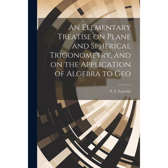 An Elementary Treatise on Plane and Spherical Trigonometry, and on the Application of Algebra to Geo (Paperback)