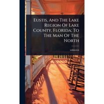 Eustis, And The Lake Region Of Lake County, Florida; To The Man Of The North, (Hardcover)