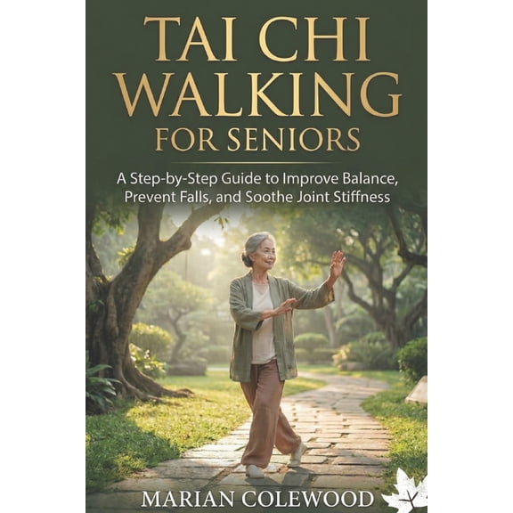 Tai CHI Walking for Seniors: A Step-by-Step Guide to Improve Balance, Prevent Falls, and Soothe Joint Stiffness, (Paperback)