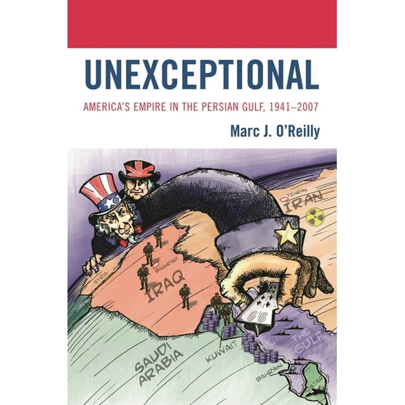 Unexceptional: America's Empire in the Persian Gulf, 1941-2007, (Paperback)