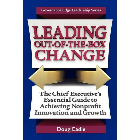 Governance Edge Leadership Leading Out-Of-The-Box Change: The Chief Executive's Essential Guide to Achieving Nonprofit Innovation and Growth, (Paperback)
