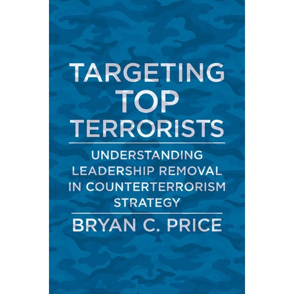 Columbia Studies in Terrorism and Irregu Targeting Top Terrorists: Understanding Leadership Removal in Counterterrorism Strategy, (Hardcover)