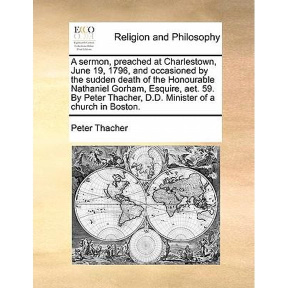A Sermon, Preached at Charlestown, June 19, 1796, and Occasioned by the Sudden Death of the Honourable Nathaniel Gorham, Esquire, AET. 59. by Peter Th Paperback