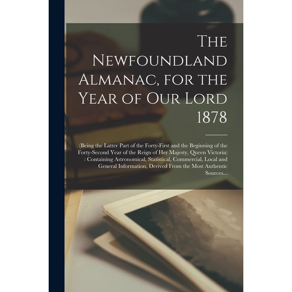 The Newfoundland Almanac, for the Year of Our Lord 1878 [microform] : (being the Latter Part of the Forty-first and the Beginning of the Forty-second Year of the Reign of Her Majesty, Queen Victoria): Containing Astronomical, Statistical, Commercial, ... (Paperback)