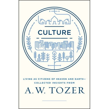 Culture : Living as Citizens of Heaven on Earth--Collected Insights from A.W. (The Best Of Aw Tozer)