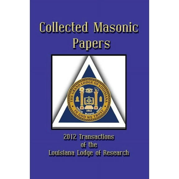 Collected Masonic Papers - 2012 Transactions of the Louisiana Lodge of Research (Paperback) by Clayton J Borne III, Ray W Burgess, Daniel Castoriano