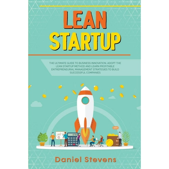 Lean Startup: The Ultimate Guide to Business Innovation. Adopt the Lean Startup Method and Learn Profitable Entrepreneur, (Paperback)