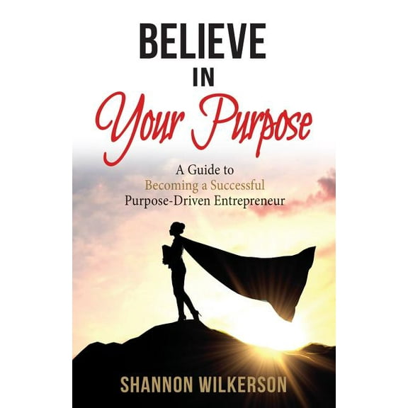 Believe in Your Purpose: A Guide to Becoming a Successful Purpose-Driven Entrepreneur (Paperback)