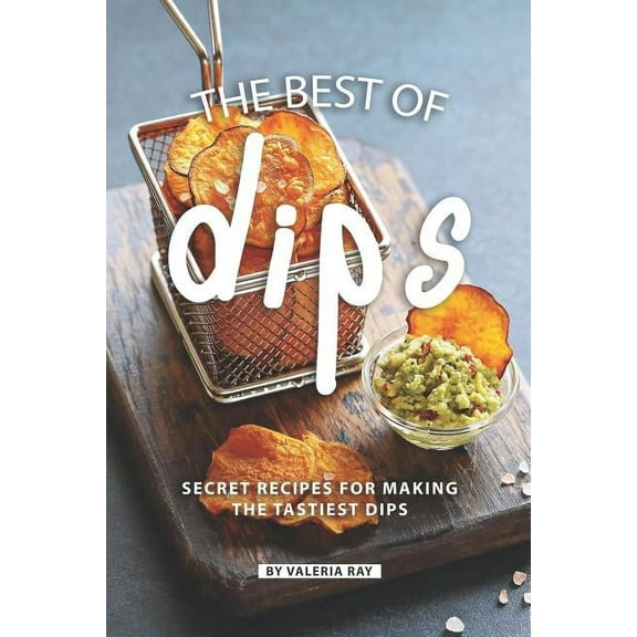 The Best of Dips : Secret Recipes for Making the Tastiest Dips (Paperback)
