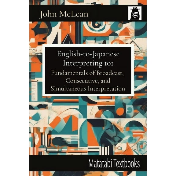 Matatabi Textbooks English-to-Japanese Interpreting 101: Fundamentals of Broadcast, Consecutive, and Simultaneous Interpretation, (Paperback)