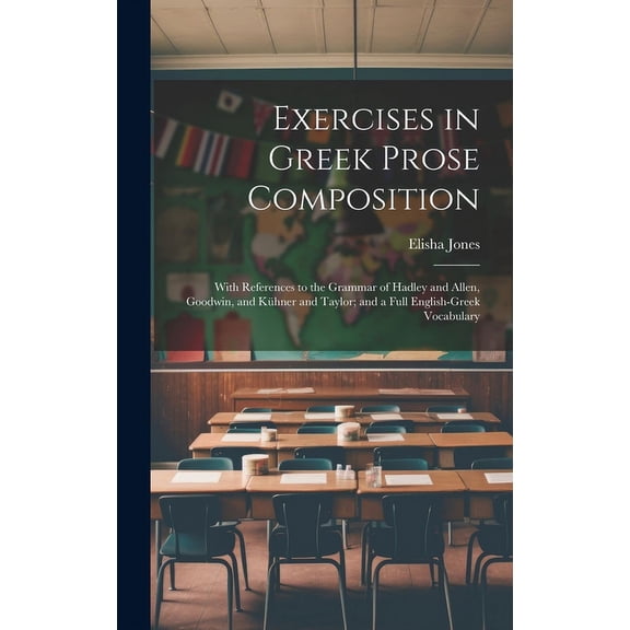 Exercises in Greek Prose Composition : With References to the Grammar of Hadley and Allen, Goodwin, and Kühner and Taylor; and a Full English-Greek Vocabulary (Hardcover)