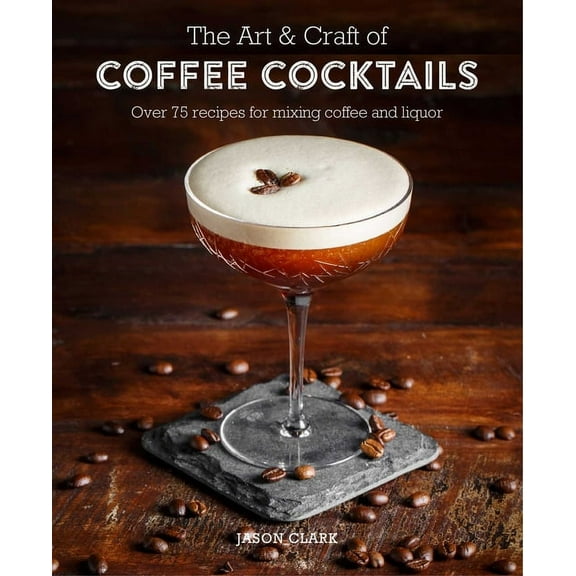 The Art & Craft of Coffee Cocktails : Over 80 recipes for mixing coffee and liquor (Hardcover)