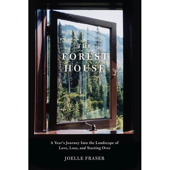 The Forest House: A Year's Journey Into the Landscape of Love, Loss, and Starting Over, (Paperback)