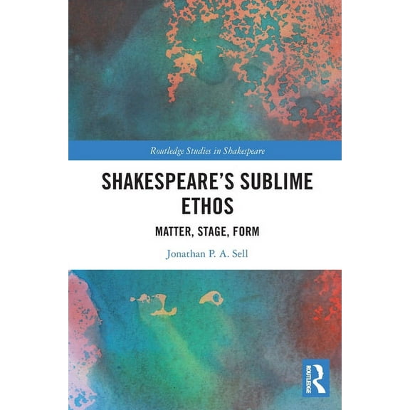 Routledge Studies in Shakespeare Shakespeare's Sublime Ethos: Matter, Stage, Form, (Paperback)