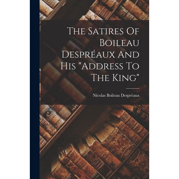 The Satires Of Boileau Despr?aux And His "address To The King"